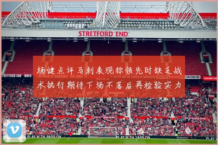 杨健点评马刺表现称领先时缺乏战术执行期待下场不落后再检验实力